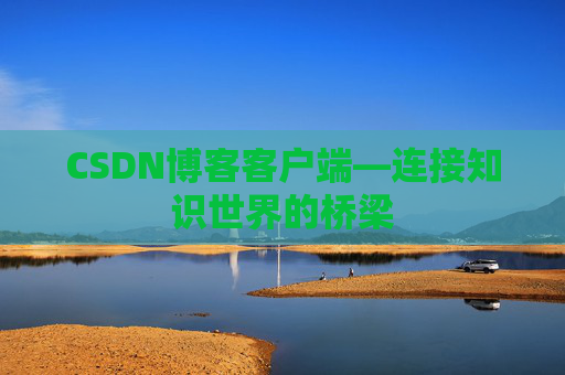 CSDN博客客户端—连接知识世界的桥梁